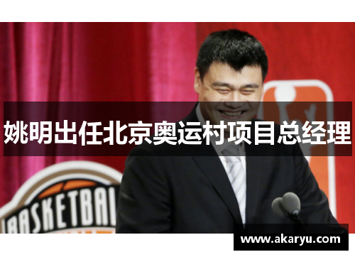 姚明出任北京奥运村项目总经理