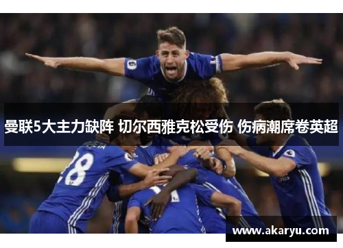曼联5大主力缺阵 切尔西雅克松受伤 伤病潮席卷英超