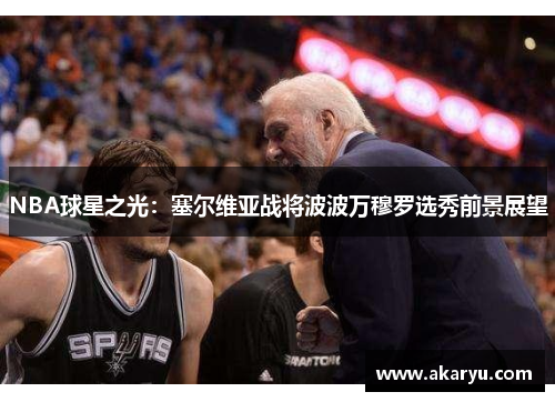 NBA球星之光：塞尔维亚战将波波万穆罗选秀前景展望