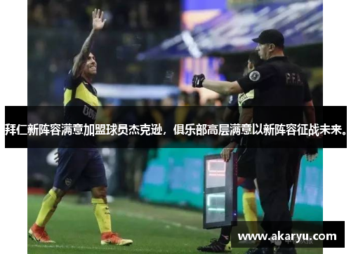 拜仁新阵容满意加盟球员杰克逊，俱乐部高层满意以新阵容征战未来。