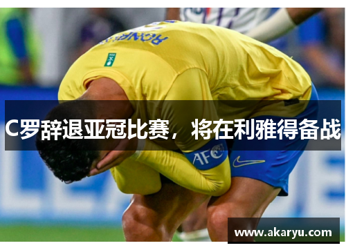 C罗辞退亚冠比赛，将在利雅得备战